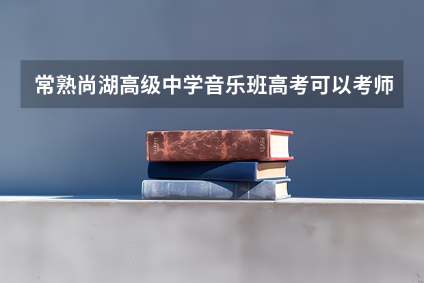 常熟尚湖高级中学音乐班高考可以考师范学院吗