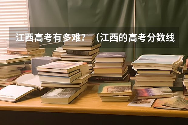 江西高考有多难？（江西的高考分数线）
