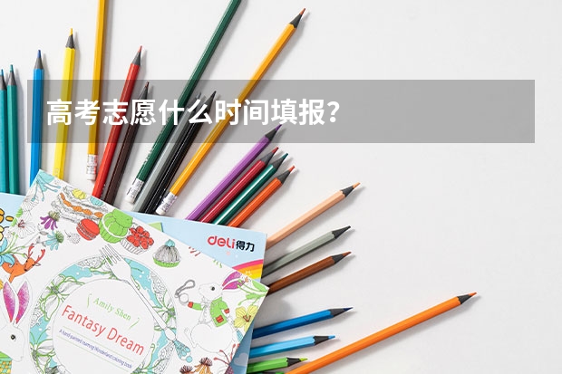 高考志愿什么时间填报？