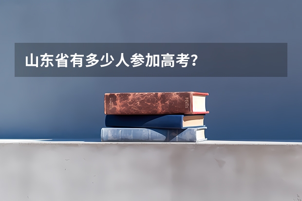 山东省有多少人参加高考?