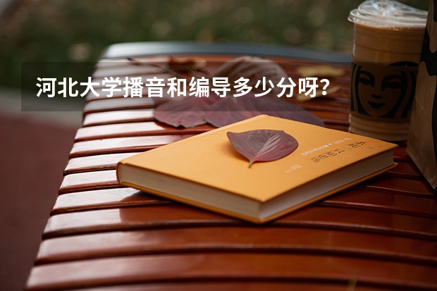 河北大学播音和编导多少分呀？