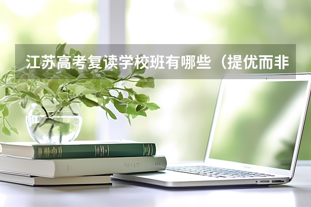 江苏高考复读学校/班有哪些（提优而非补差的） 恳求大家帮忙，最好是成绩不错已复读一年的同学