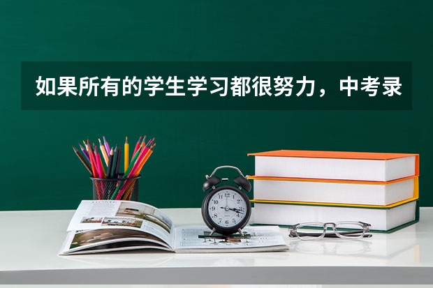 如果所有的学生学习都很努力，中考录取分数线会不会水涨船高?会不会仍有一半考不上高中?（北京房山区各学校一本升学率）