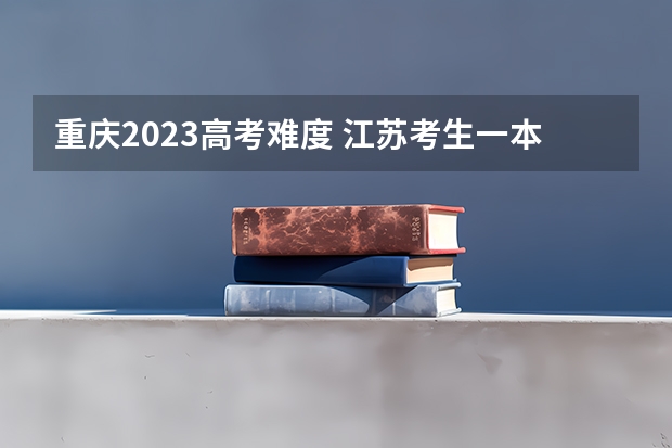重庆2023高考难度 江苏考生一本录取率