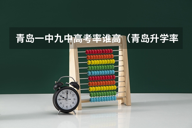 青岛一中九中高考率谁高（青岛升学率最高的高中）