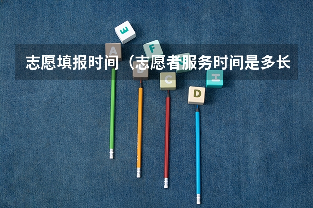 志愿填报时间（志愿者服务时间是多长？）