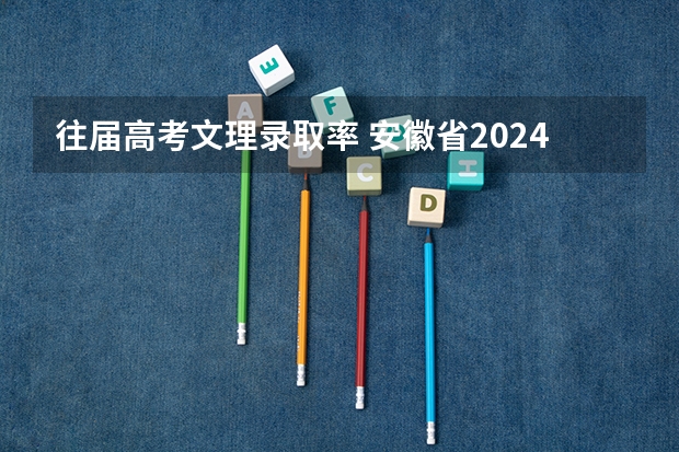 往届高考文理录取率 安徽省2024年高考文理科人数