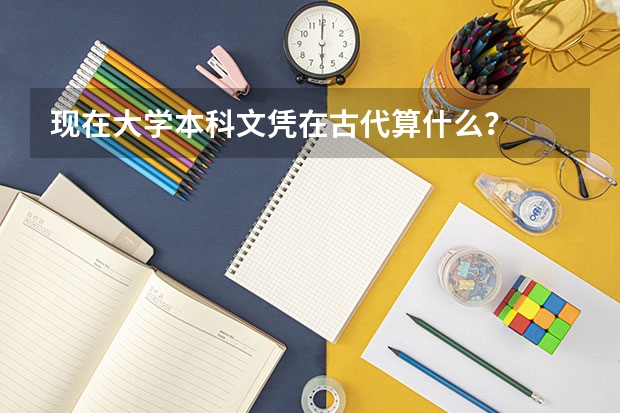现在大学本科文凭在古代算什么？