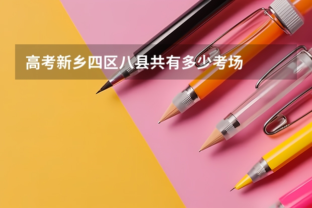 高考新乡四区八县共有多少考场