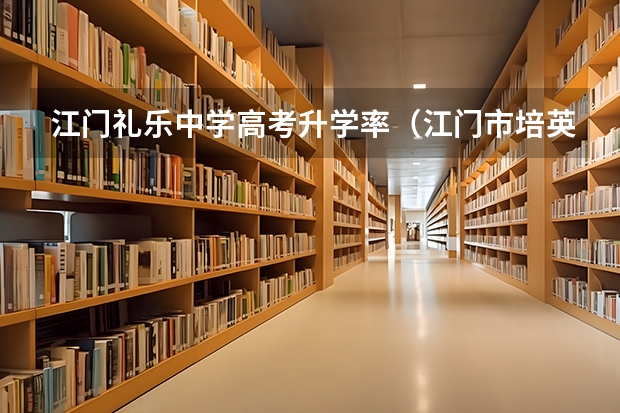 江门礼乐中学高考升学率（江门市培英高级中学一本上线率）