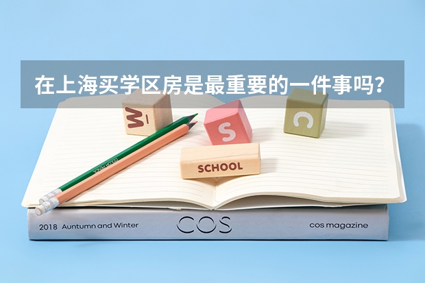 在上海买学区房是最重要的一件事吗？
