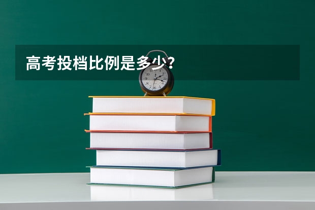高考投档比例是多少？