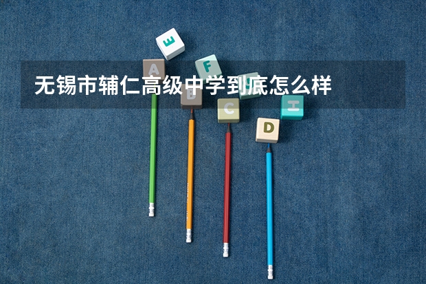 无锡市辅仁高级中学到底怎么样
