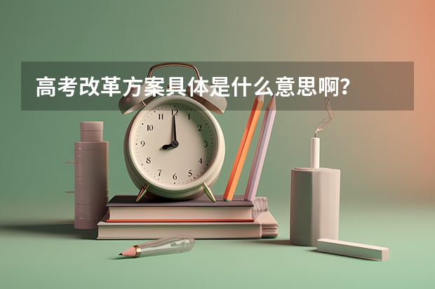高考改革方案具体是什么意思啊？