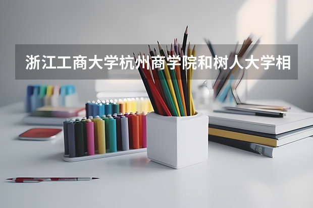 浙江工商大学杭州商学院和树人大学相比，你觉得哪个好？