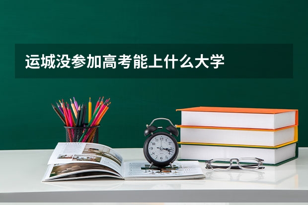 运城没参加高考能上什么大学