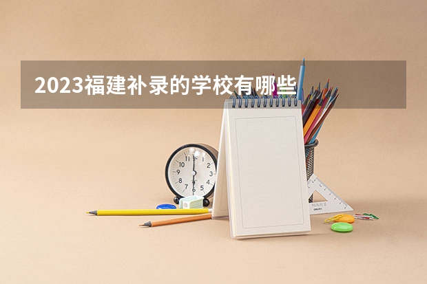 2023福建补录的学校有哪些