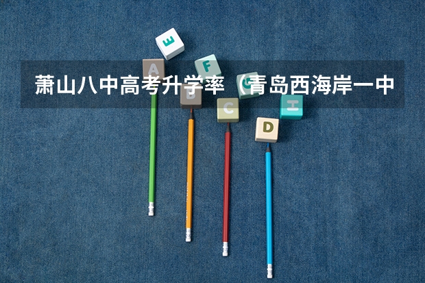 萧山八中高考升学率(青岛西海岸一中的高考升学率怎样?)