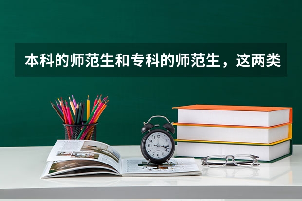 本科的师范生和专科的师范生，这两类的区别是什么？谁的就业率要高呢？