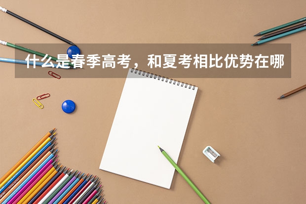 什么是春季高考，和夏考相比优势在哪？