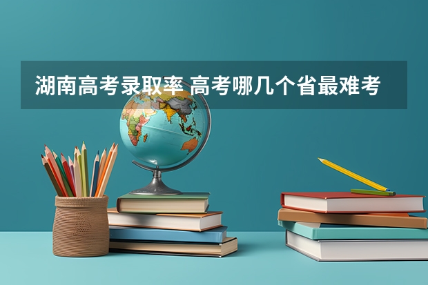 湖南高考录取率 高考哪几个省最难考