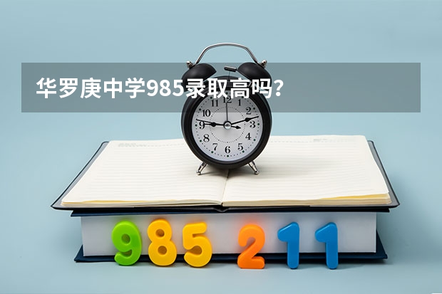 华罗庚中学985录取高吗？