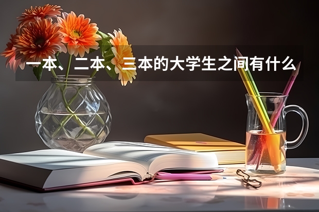 一本、二本、三本的大学生之间有什么差别？