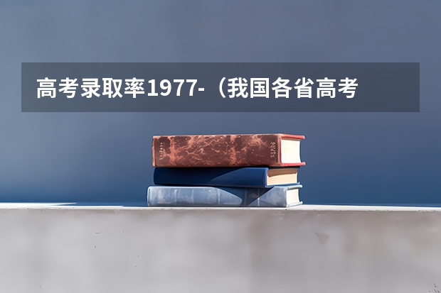 高考录取率1977-（我国各省高考录取率排名）