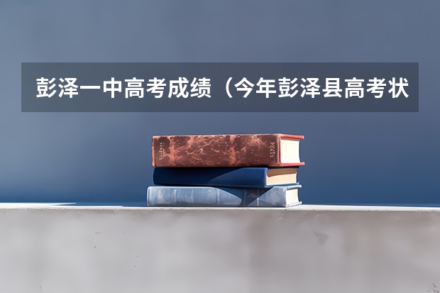 彭泽一中高考成绩（今年彭泽县高考状元是谁）