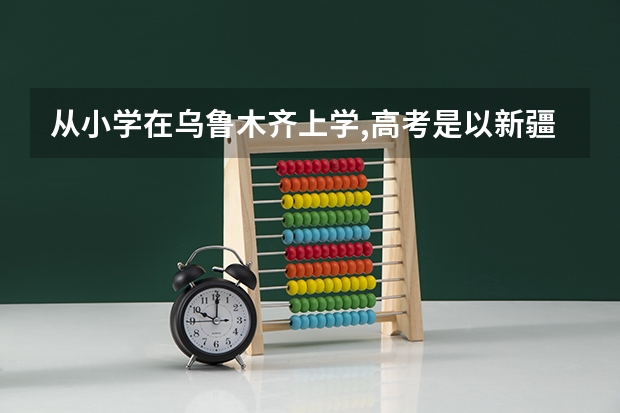 从小学在乌鲁木齐上学,高考是以新疆分数线吗