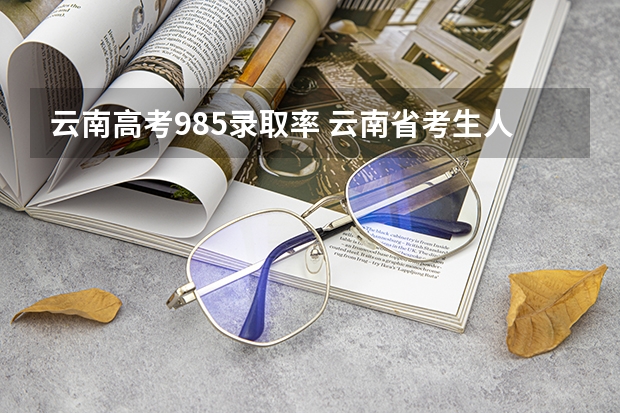 云南高考985录取率 云南省考生人数