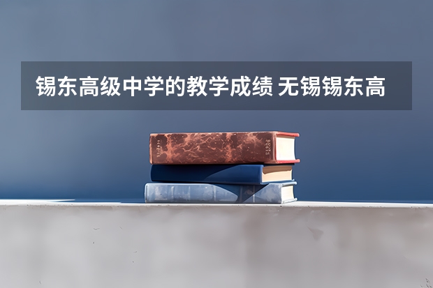 锡东高级中学的教学成绩 无锡锡东高中一本录取率