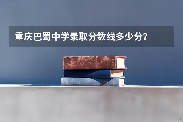 重庆巴蜀中学录取分数线多少分？