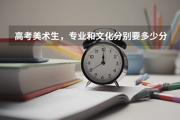 高考美术生，专业和文化分别要多少分才能进读二本大学？