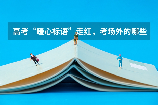 高考“暖心标语”走红，考场外的哪些横幅感动到了你？