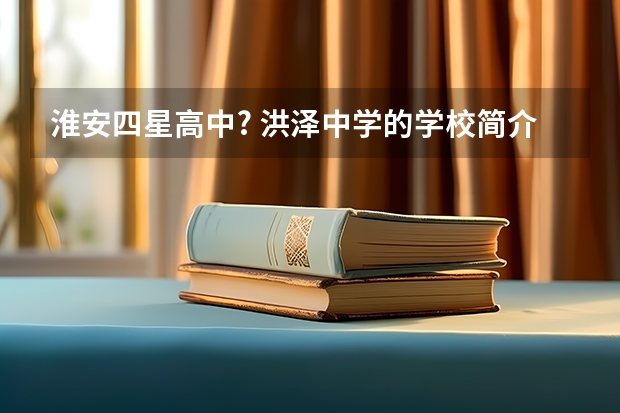 淮安四星高中? 洪泽中学的学校简介