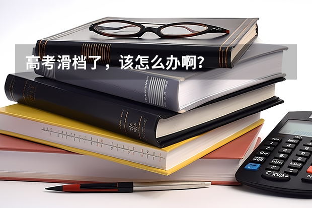 高考滑档了，该怎么办啊？