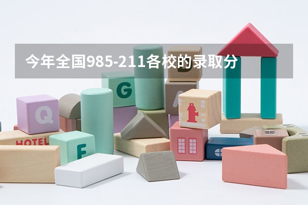 今年全国985-211各校的录取分数线是多少？