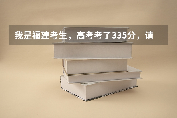 我是福建考生，高考考了335分，请问哪些专科学校适合我？