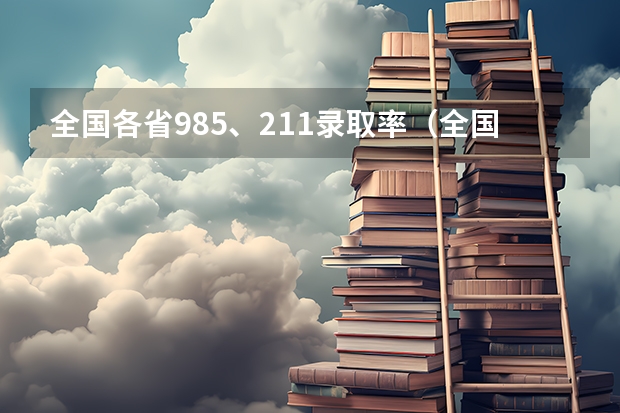 全国各省985、211录取率（全国各省985、211录取率）