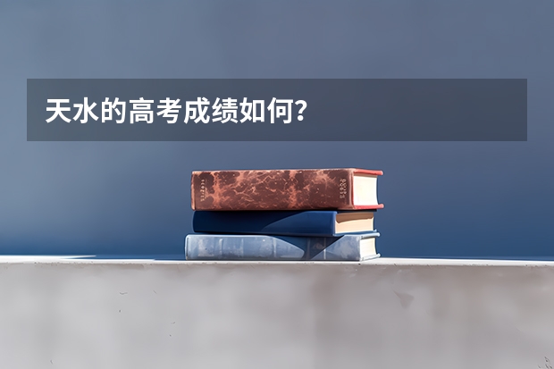 天水的高考成绩如何？