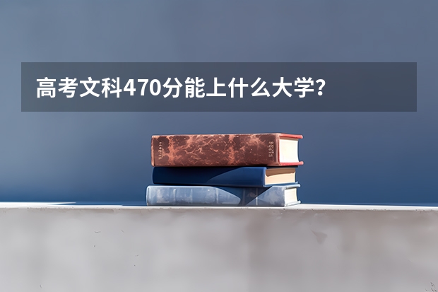 高考文科470分能上什么大学？