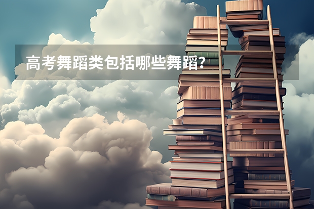 高考舞蹈类包括哪些舞蹈？