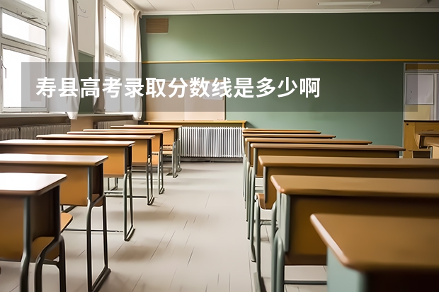 寿县高考录取分数线是多少啊