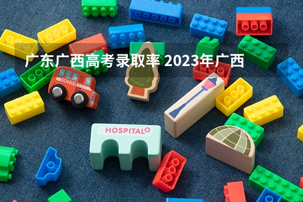 广东广西高考录取率 2023年广西高考录取率