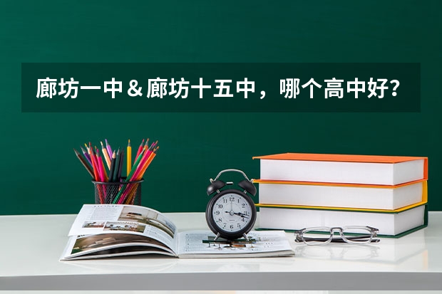 廊坊一中＆廊坊十五中，哪个高中好？哪个学校录取分数线高？