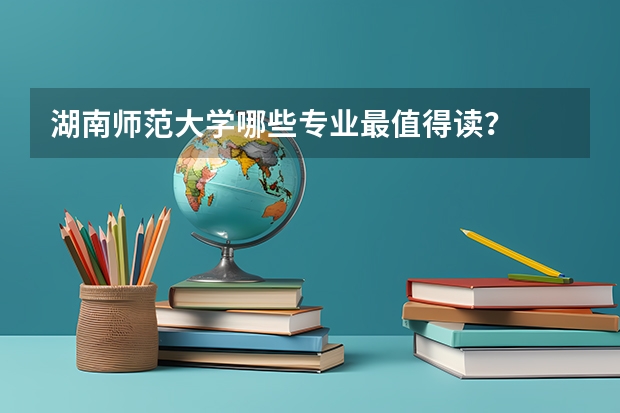 湖南师范大学哪些专业最值得读？