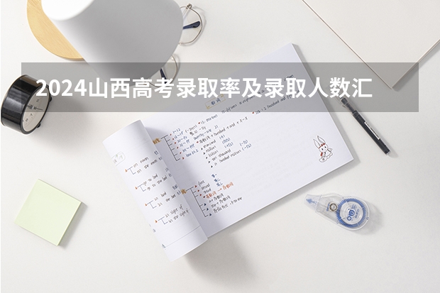 2024山西高考录取率及录取人数汇总 共录取多少考生
