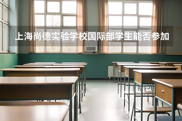 上海尚德实验学校国际部学生能否参加国内普通高考吗