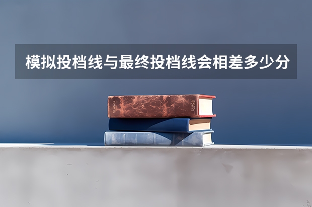模拟投档线与最终投档线会相差多少分？